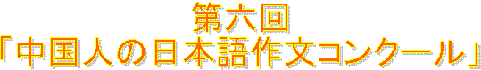 第六回
「中国人の日本語作文コンクール」